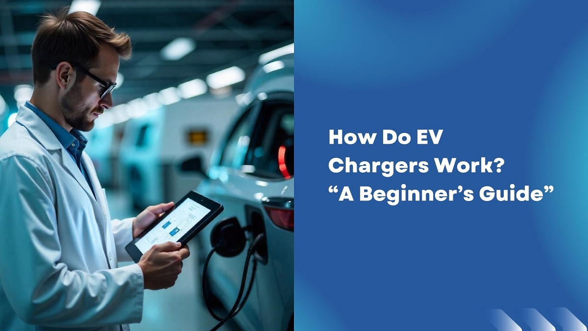 How Do EV Chargers Work? A Beginner’s Guide | Blogs